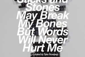 Poster of "Sticks and Stones May Break My Bones But Words Will Never Hurt Me", Curated by Tyler Rowland