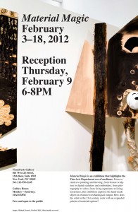 An advertisement for the exhibition titled, Material Magic, at the Visual Arts Gallery in New York City. The exhibition is on view from February 3 - 18, 2012. A reception on Thursday, February 9 from 6-8pm. The poster features an artwork by Michael Francis that is made of mixed media on wood.